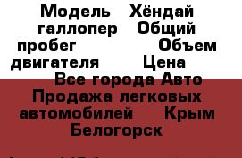  › Модель ­ Хёндай галлопер › Общий пробег ­ 152 000 › Объем двигателя ­ 2 › Цена ­ 185 000 - Все города Авто » Продажа легковых автомобилей   . Крым,Белогорск